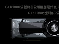 GTX1080公版和非公版区别是什么 GTX1080公版和非公版哪个好？