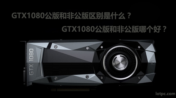GTX1080公版和非公版区别是什么 GTX1080公版和非公版哪个好？