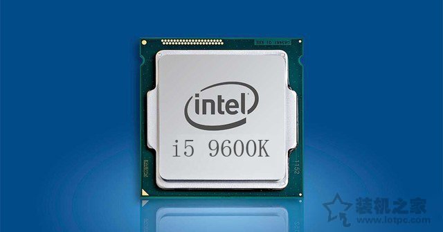 九代i5-9600K配什么主板 intel酷睿i5-9600K处理器与主板搭配知识