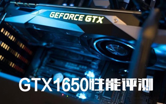 GTX1650显卡怎么样？值得买吗？NVIDIA GTX1650显卡性能测试测评