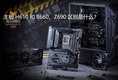 主板H610和B660、Z690区别是什么？12代CPU怎么选主板？
